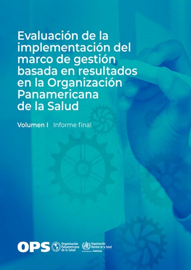 Evaluación de la implementación del marco de gestión basada en resultados en la Organización Panamericana de la Salud. Volumen 1. Informe final